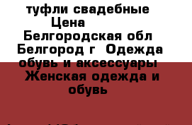 туфли свадебные › Цена ­ 1 500 - Белгородская обл., Белгород г. Одежда, обувь и аксессуары » Женская одежда и обувь   